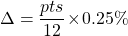 \[\Delta = \frac{pts}{12} \! \times \! 0.25\%\]