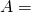 A =