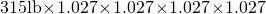 \[\!\!315 \rm{lb}\!\times\!1.027\!\times\!1.027\!\times\!1.027\!\times\!1.027\]