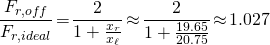 \[\frac{F_{r,off}}{F_{r,ideal}}\!=\!\frac{2}{1+\frac{x_r}{x_\ell}}\!\approx\!\frac{2}{1+\frac{19.65}{20.75}}\! \approx \!1.027\]